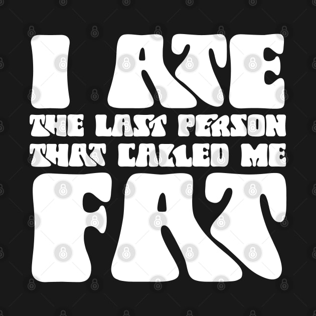 I Ate The Last Person That Called Me Fat by GreenCraft
