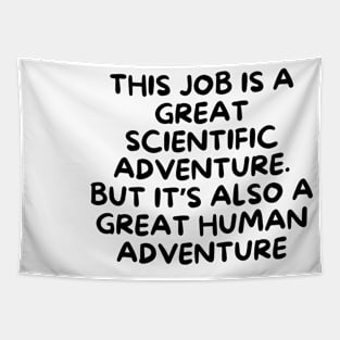 This job is a great scientific adventure. But it’s also a great human adventure Tapestry