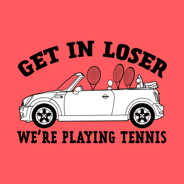 Get In Loser, We're Playing Tennis by NLKideas