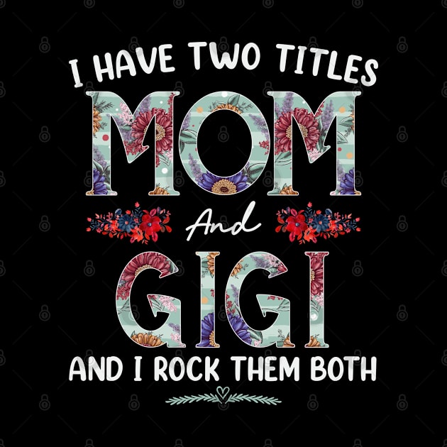 I Have Two Titles Mom And Gigi Floral Funny Mothers Day by TeeaxArt