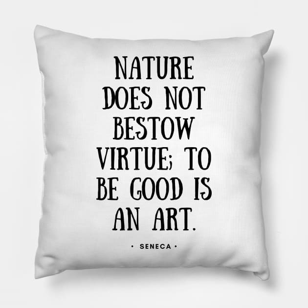 Seneca Quote - Nature Does Not Bestow Virtue To Be Good is An Art - Black Pillow by Everyday Inspiration