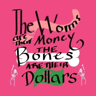 The Worms are their Money The Bones are their Dollars T-Shirt