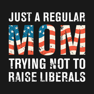 Just a Regular Mom Trying Not to Raise Liberals T-Shirt