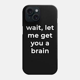 Wait Let Me Get You A Brain Phone Case