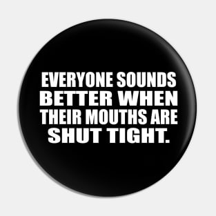 Everyone sounds better when their mouths are shut tight Pin