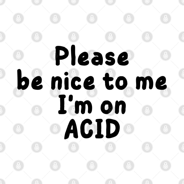 please be nice to me i'm on acid by mdr design