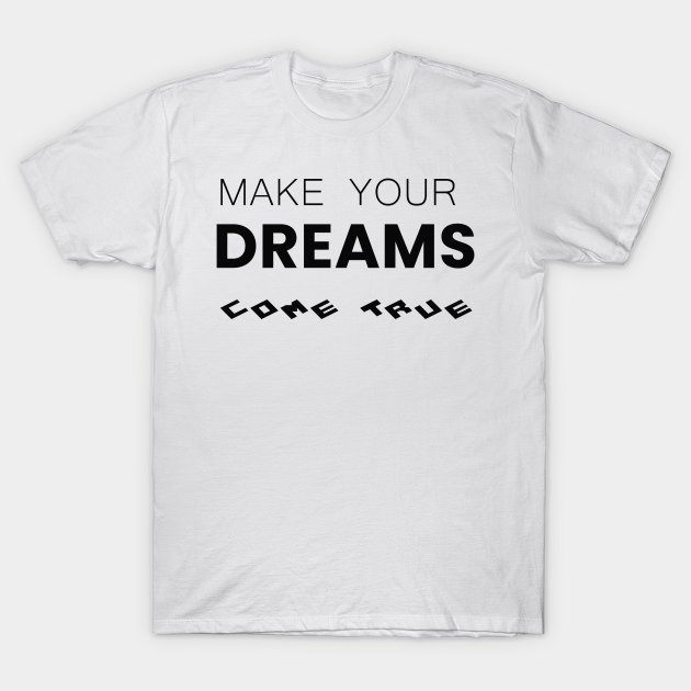 Make Your Dreams Come True Dreams Come True T Shirt Teepublic