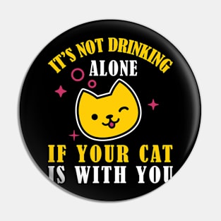 It's Not Drinking Alone If Your Cat Is With You Kitty Lovers design Pin