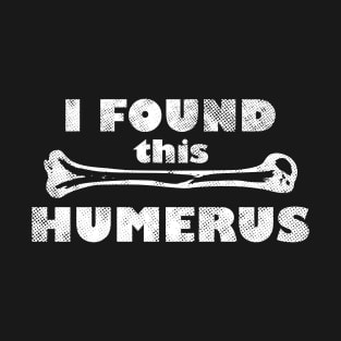 I Found This Humerus, Skeleton Bone Pun T-Shirt