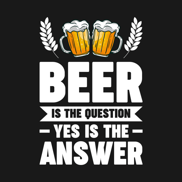 Beer is the question yes is the answer - Funny Beer Sarcastic Satire Hilarious Funny Meme Quotes Sayings by Arish Van Designs