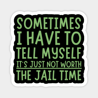 Sometimes I Have to Tell Myself It's Not Worth Jail Time Magnet