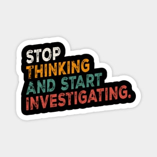 Stop Thinking And Start Investigating funny motivation Magnet