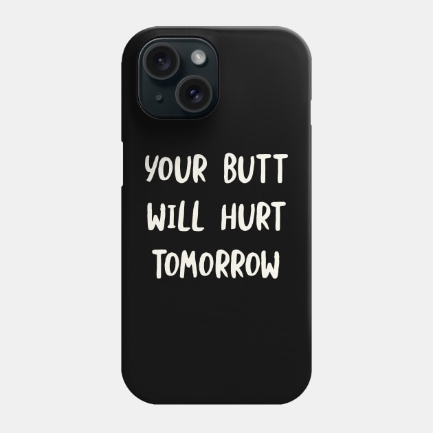 Your Butt Will Hurt Tomorrow Phone Case by whyitsme