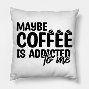 Maybe Coffee Is Addicted To Me Pillow