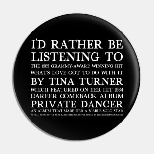 I'd Rather Be Listening To What's Love Got To Do With It Pin