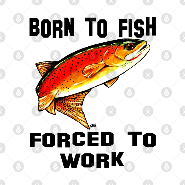 Born To Fish Forced To Work Fishing Yellowstone Cutthroat Trout Rocky Mountains Gift Dad Father Husband Fisherman Love Fly Jackie Carpenter by JackieCarpenterArt