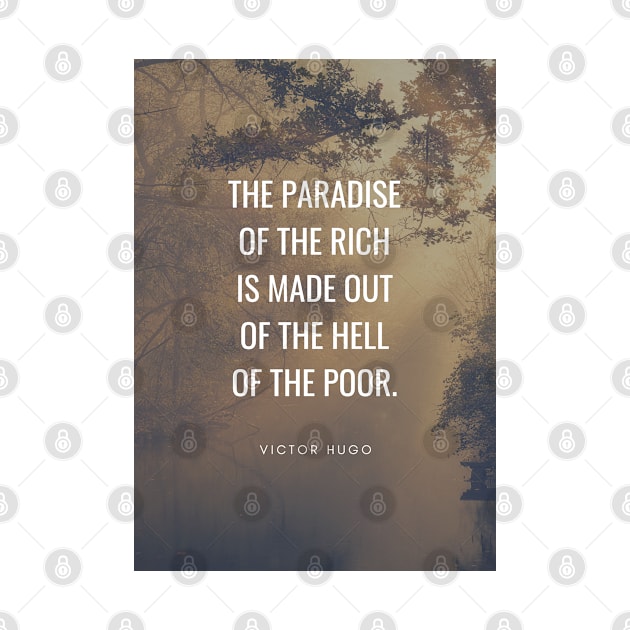 Victor Hugo Quote - The Paradise of The Rich is Made Out of The Hell of The Poor by Everyday Inspiration