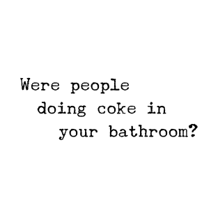 Were People Doing Coke in Your Bathroom? T-Shirt