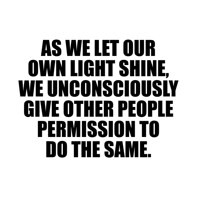 As we let our own light shine, we unconsciously give other people permission to do the same by It'sMyTime