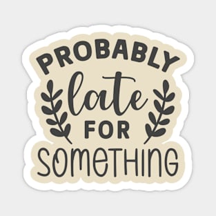 Probably Late For Something Sarcastic  Tee Magnet