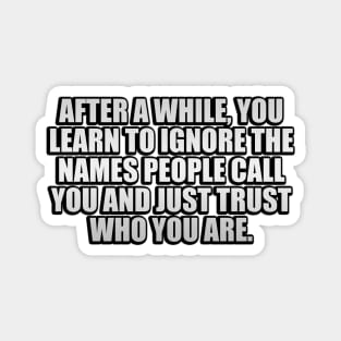 After a while, you learn to ignore the names people call you and just trust who you are Magnet