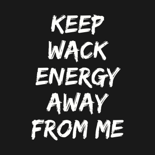 Keep Wack Energy Away From Me positive vibes quotes only T-Shirt