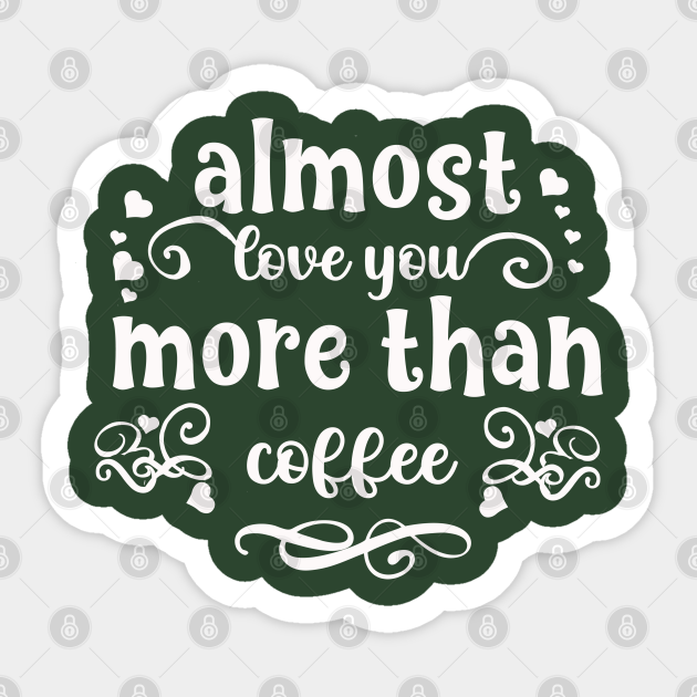 Almost love you more than coffee funny valentines day gift for coffee lovers - Almost Love You More Than Coffee - Sticker | TeePublic Almost love you more than coffee funny valentines day gift for coffee lovers - Almost Love You More Than Coffee - Sticker | TeePublic