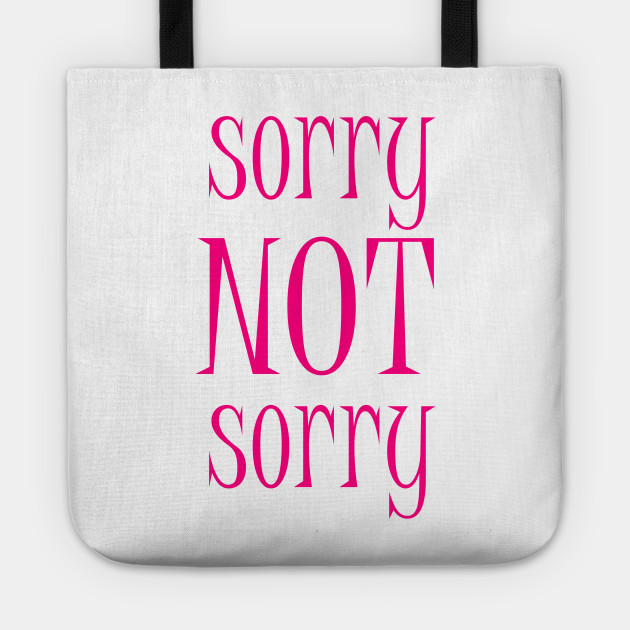 Sorry NOT Sorry