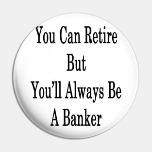 You Can Retire But You'll Always Be A Banker Pin