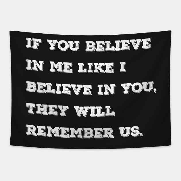 If you believe in me like I believe in you, they will remember us. Tapestry by Azizshirts