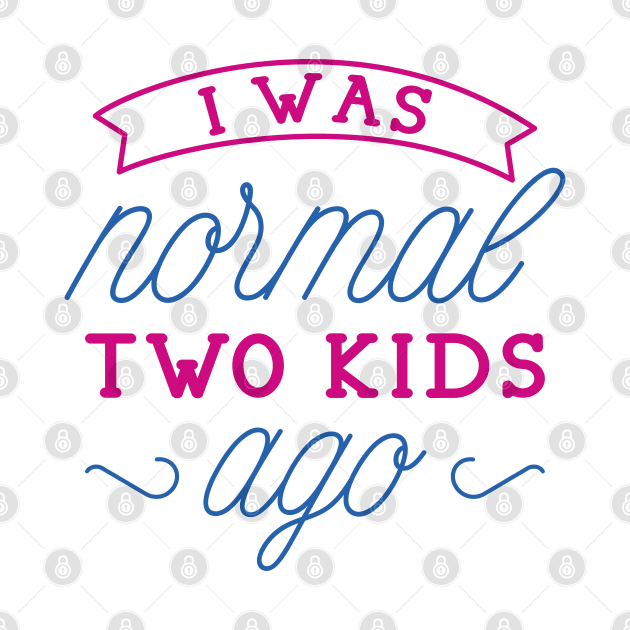 I Was Normal Two Kids Ago by LuckyFoxDesigns