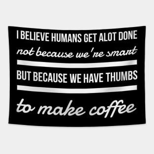 I believe humans get alot done not because we're smart but because we have thumbs to make coffee Tapestry
