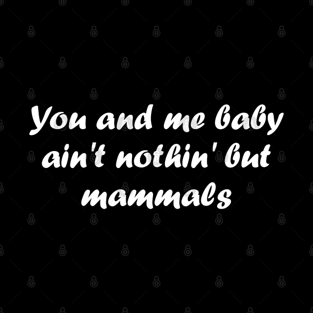 You and me baby ain't nothing but mammals by Click Here For More