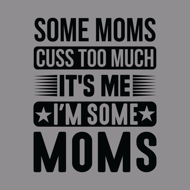 Some Moms Cuss Too Much It's Me I'm Some Moms by creativeshirtdesigner