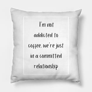 I'm not addicted to coffee, we're just in a committed relationship Pillow