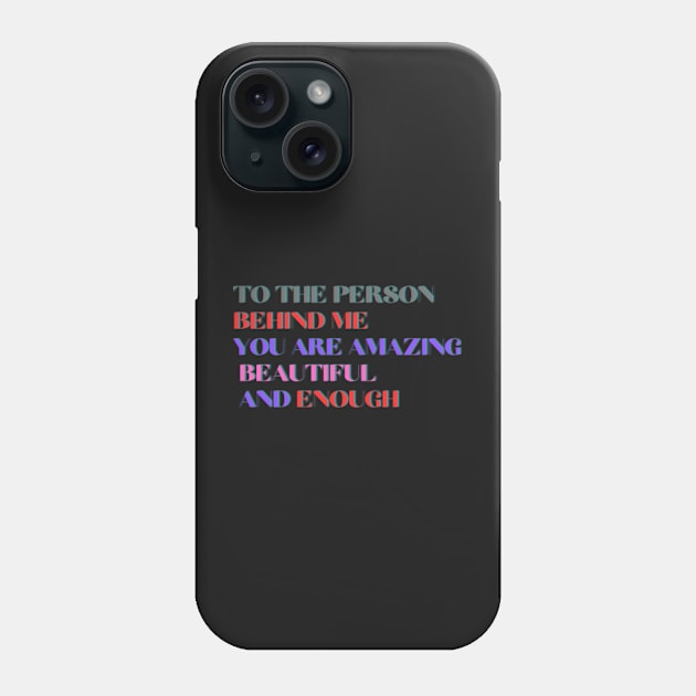 To The Person Behind Me You Are Amazing Beautiful And Enough Phone Case by ShongyShop