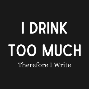 I Drink Too Much Therefore I Write T-Shirt