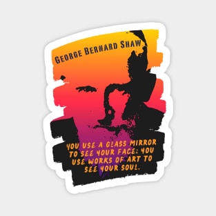 George Bernard Shaw portrait and quote: "You use a glass mirror to see your face; you use works of art to see your soul." Magnet