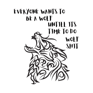 Everyone wants to be a wolf, until its time to do wolf shit T-Shirt