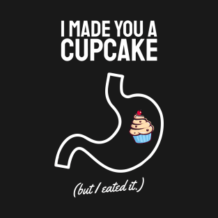 i made you a cupcake but i ate it white T-Shirt