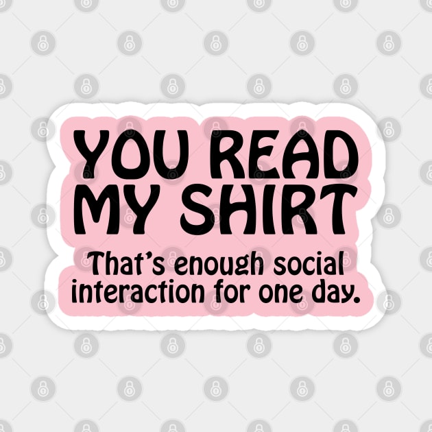 You Read My Shirt That's Enough Social Interaction For One Day Magnet by PeppermintClover