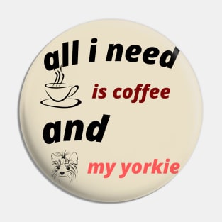 ALL I NEES IS COFFEE AND MY YORKIE Pin