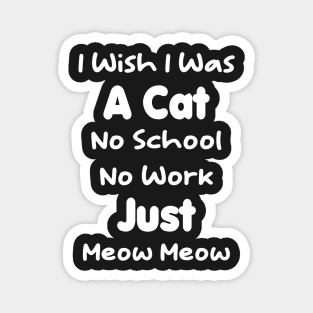 CAT - I Wish I Was A Cat No School No Work Just Meow Meow Gift Magnet
