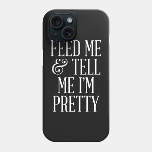 Feed Me and Tell Me I'm Pretty Phone Case
