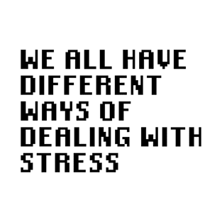 We All Have Different Ways Of Dealing With Stress T-Shirt