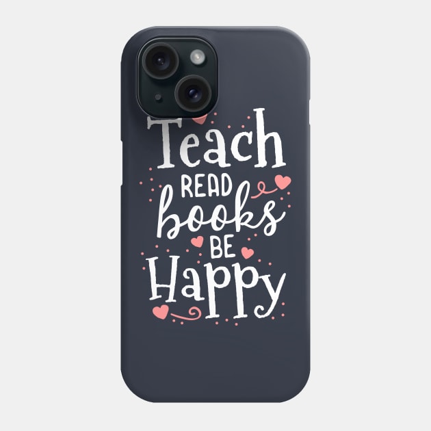 Teach Read Books Be Happy School Teacher Librarian Gift Phone Case by 14thFloorApparel