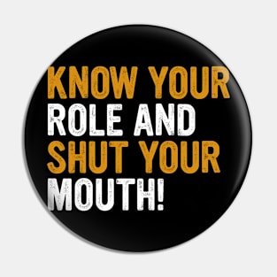 Know Your Role And Shut Your Mouth Pin