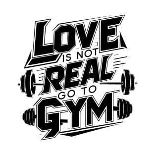 Love is Not Real, Go to Gym Shirt - Funny Fitness Typography Tee T-Shirt