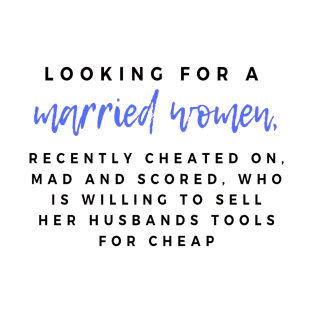 Looking for a married women, recently cheated on, mad and scored, who is willing to sell her husband tools for cheap T-Shirt