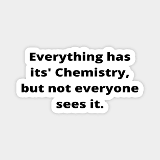 Everything has its' Chemistry, but not everyone sees it Magnet